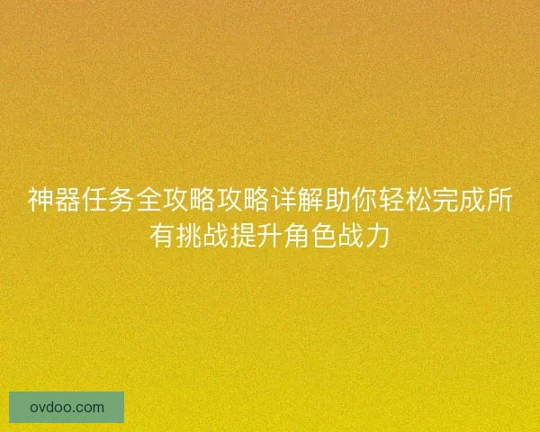 神器任务全攻略攻略详解助你轻松完成所有挑战提升角色战力