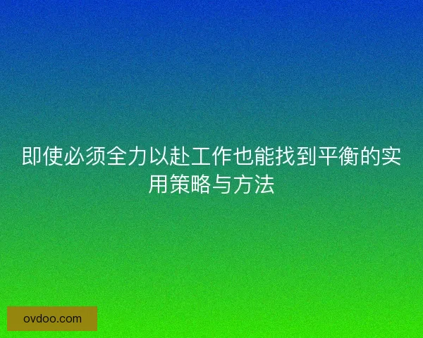 即使必须全力以赴工作也能找到平衡的实用策略与方法